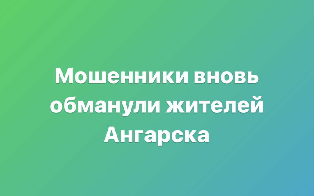 Мошенники вновь обманули жителей Ангарска