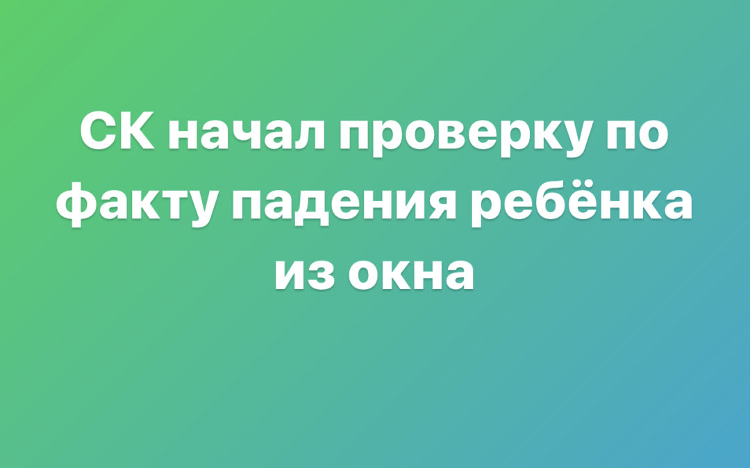 СК начал доследственную проверку по факту падения ребенка из окна в Ангарске