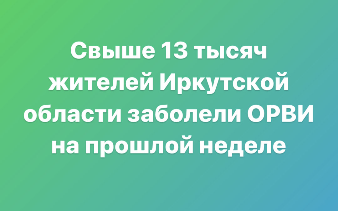 Свыше 13 тысяч жителей Иркутской области заболели ОРВИ на прошлой неделе