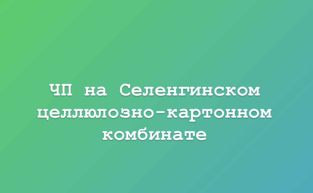 ЧП на Селенгинском целлюлозно-картонном комбинате