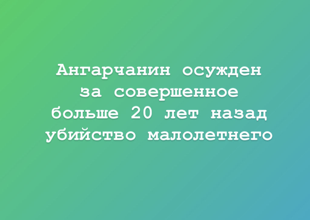Ангарчанин осужден за убийство подростка 20 лет назад 