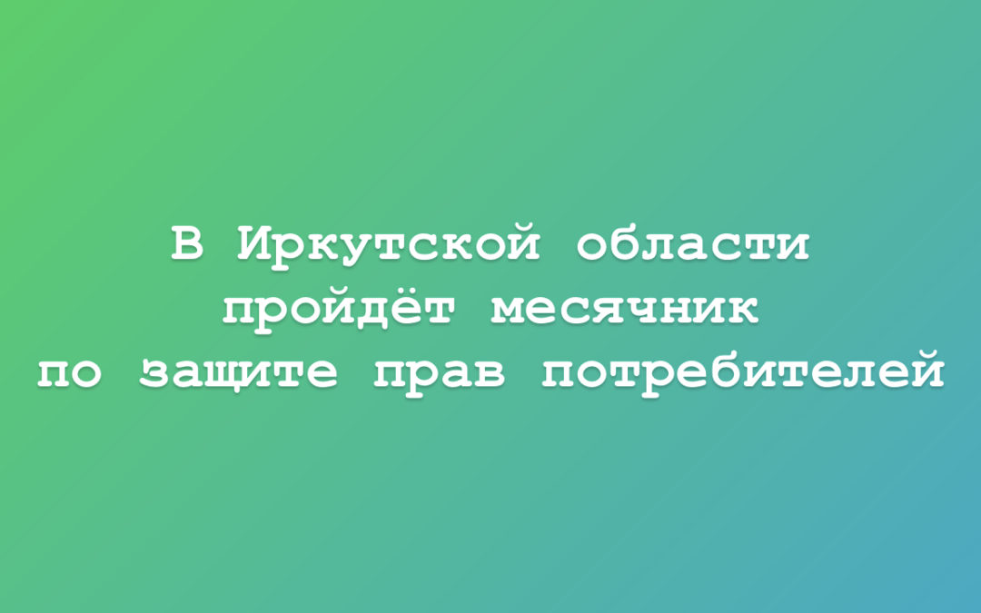 В Иркутской области пройдёт месячник защиты прав потребителей
