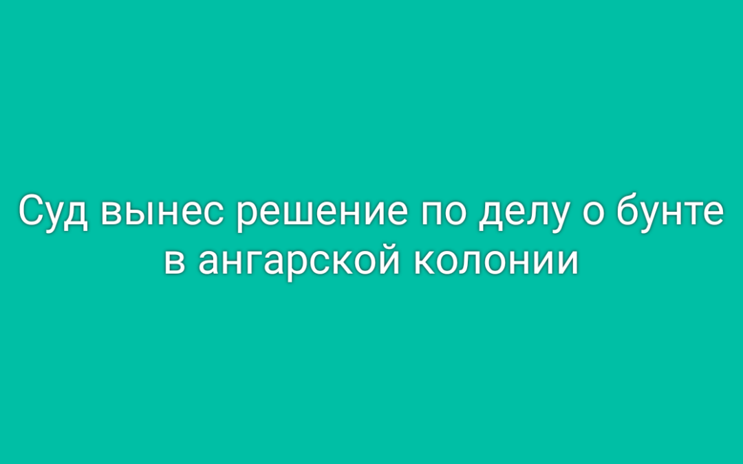 Суд вынес решение по делу о бунте в ангарской колонии