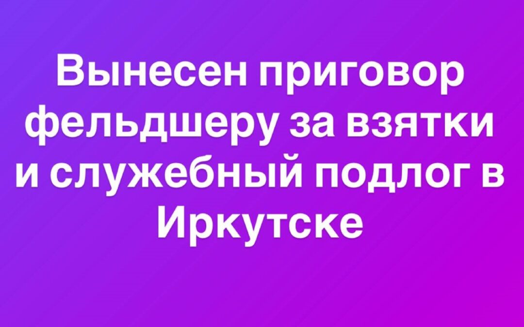 В Иркутске фельдшер осуждена за взяточничество и служебный подлог