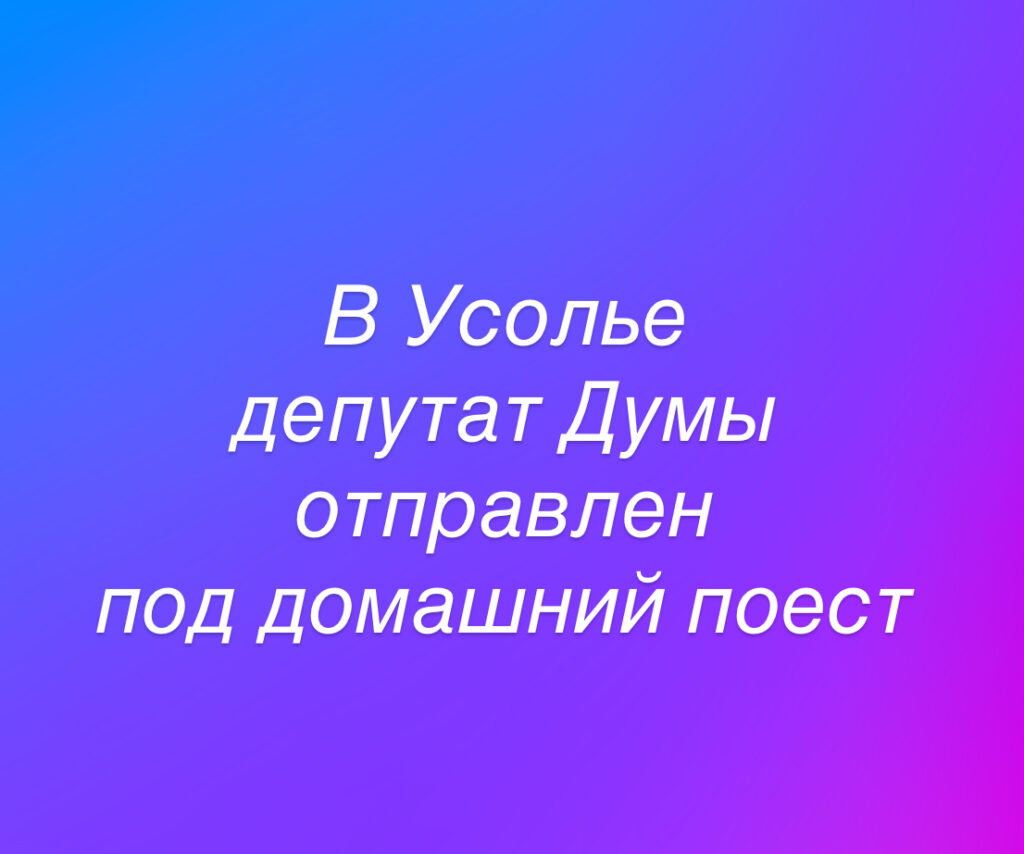 Депутат Усольской городской думы отправлен под домашний арест