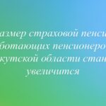 С 1 августа вырастут страховые пенсии работающих пенсионеров Иркутской области
