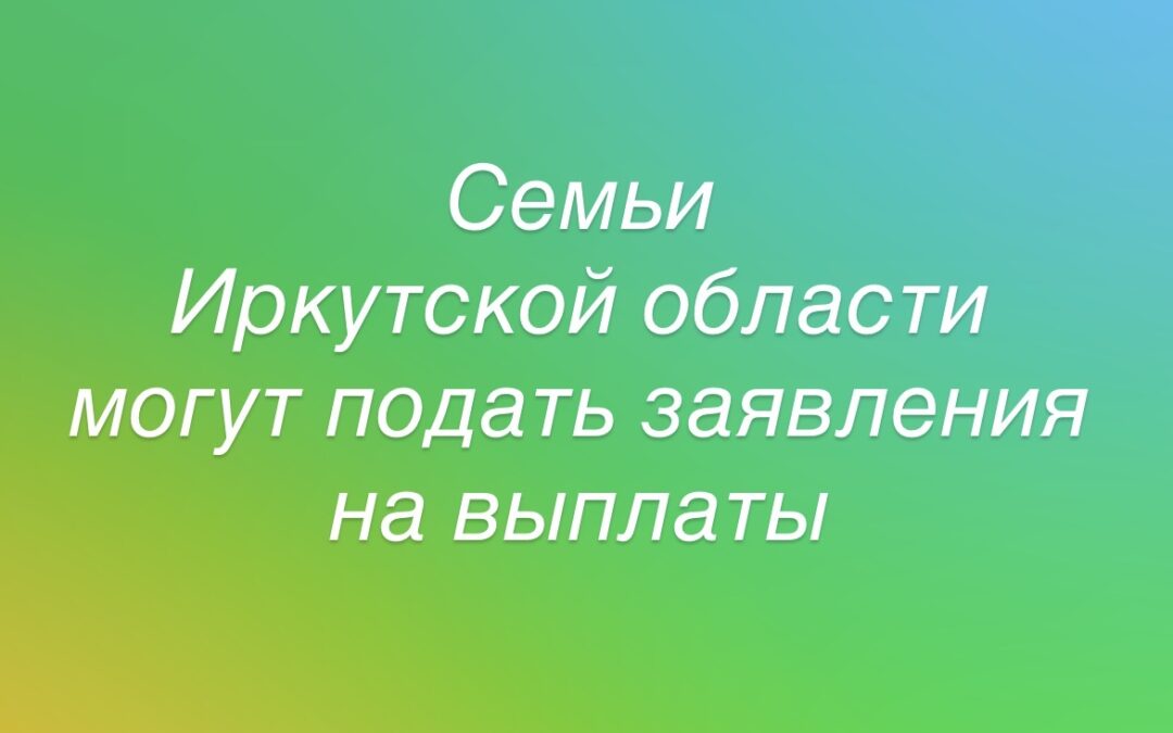 До 1 октября 2026 семьи Иркутской области могут подать заявление на ежегодную выплату