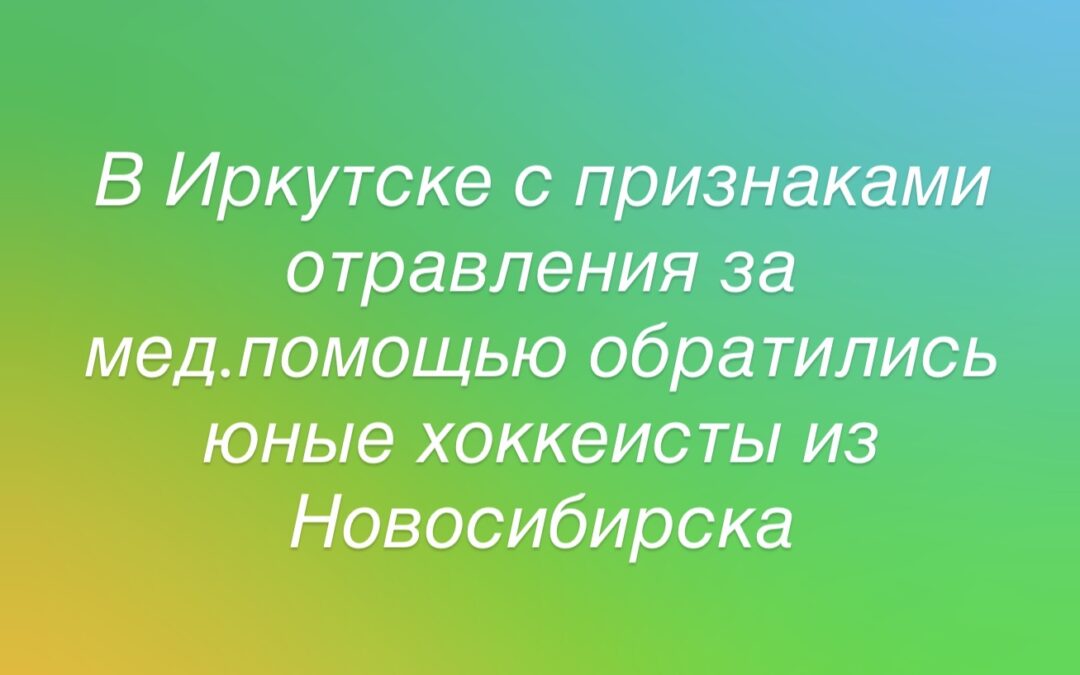 Юные спортсмены из Новосибирска обратились за мед.помощью в Иркутске