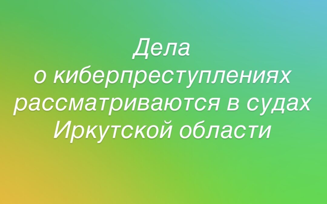 В Иркутской области суды рассматривают дела о киберпреступлениях