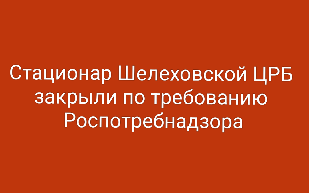 Стационар Шелеховской ЦРБ закрыли по требованию Роспотребнадзора
